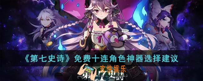 第七史诗免费十连角色神器怎么选