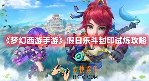 梦幻西游手游假日乐斗封印试炼怎么过