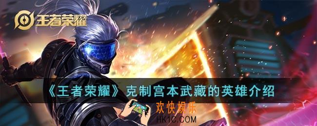 王者荣耀克制宫本武藏的英雄有哪些