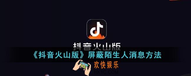 抖音火山版怎么屏蔽陌生人消息