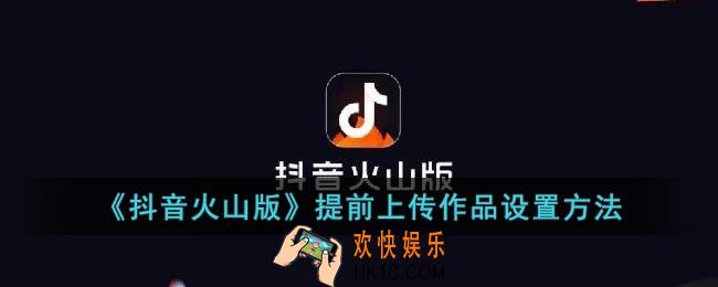抖音火山版怎么提前上传作品