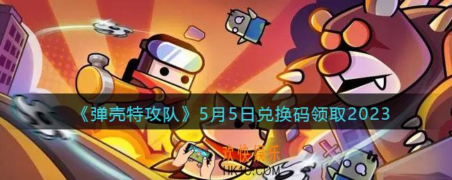 弹壳特攻队兑换码2023年5月5日