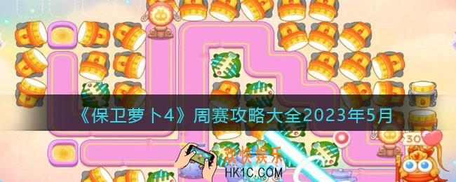保卫萝卜4周赛攻略大全2023年5月