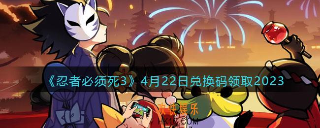 忍者必须死3兑换码2023年4月22日