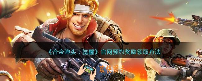合金弹头觉醒官网预约奖励怎么领
