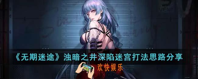 无期迷途浊暗之井深陷迷宫怎么通关