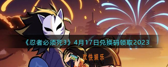 忍者必须死3兑换码2023年4月17日
