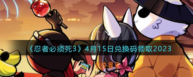 忍者必须死3兑换码2023年4月15日
