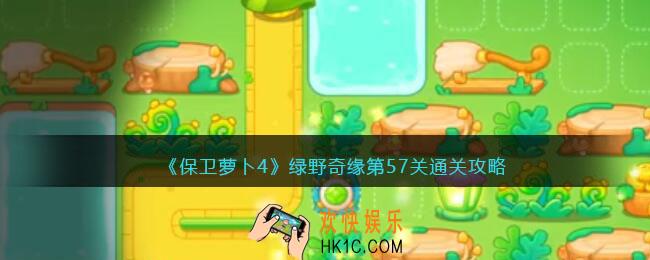 保卫萝卜4绿野奇缘57关攻略