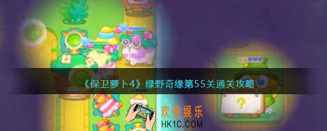 保卫萝卜4绿野奇缘55关攻略