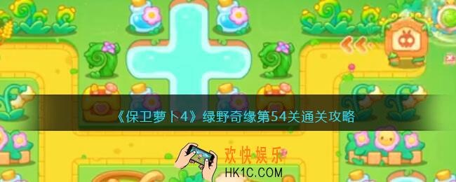保卫萝卜4绿野奇缘54关攻略