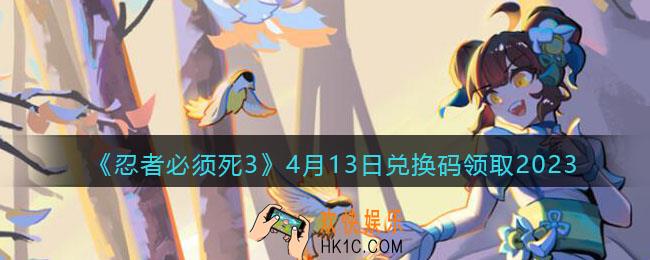 忍者必须死3兑换码2023年4月13日