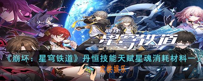 崩坏：星穹铁道丹恒技能天赋星魂消耗材料是什么