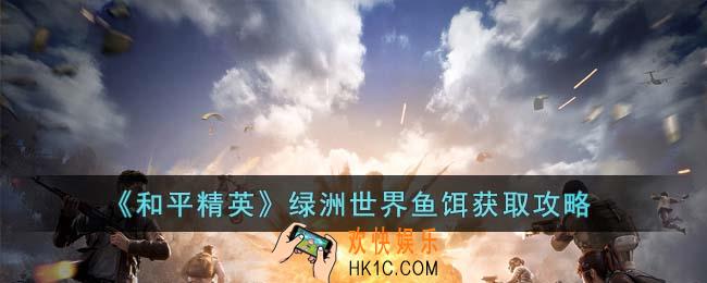 和平精英绿洲世界鱼饵怎么获得