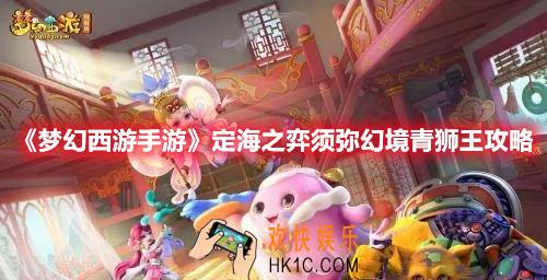 梦幻西游手游定海之弈须弥幻境青狮王怎么打