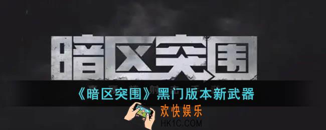 暗区突围黑门版本新武器有什么