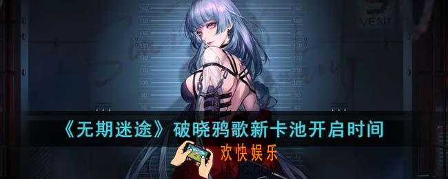 无期迷途破晓鸦歌新卡池什么时候开启