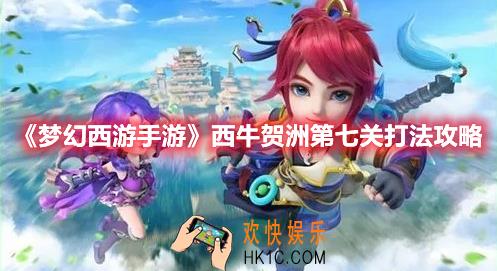 梦幻西游手游西牛贺洲第七关怎么打