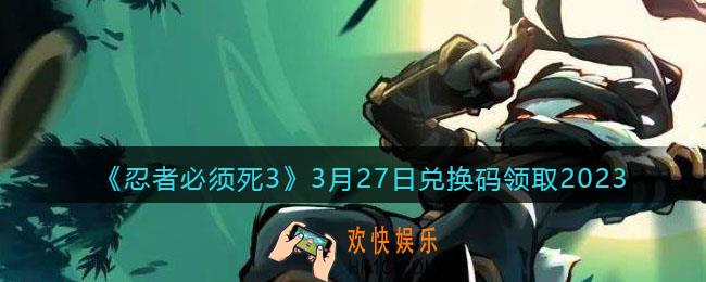 忍者必须死3兑换码2023年3月27日