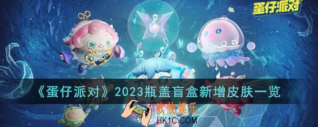 蛋仔派对2023瓶盖盲盒新增皮肤有哪些