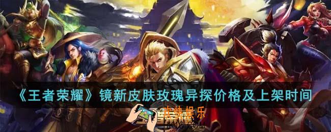 王者荣耀镜新皮肤玫瑰异探什么时候出