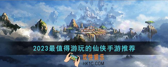哪些仙侠手游是2023最值得游玩的