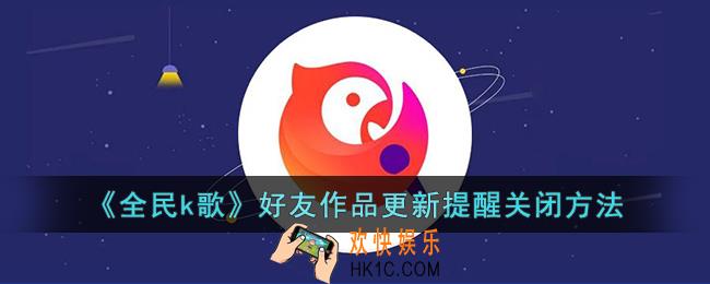 全民k歌更新作品提醒怎么关