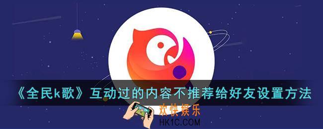 全民k歌互动过的内容不推荐给好友怎么做