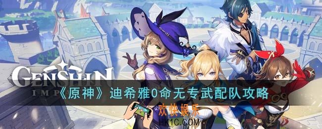 原神迪希雅0命无专武要怎么配队