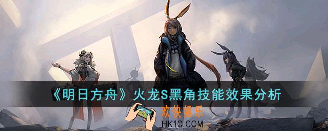明日方舟火龙S黑角技能效果如何
