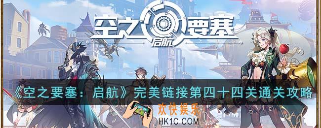 空之要塞启航完美链接第四十四关怎么通关