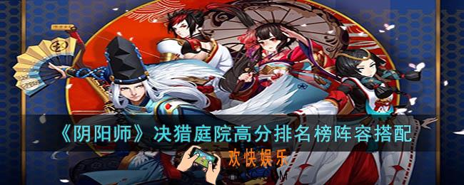 阴阳师决猎庭院高分排名榜阵容是什么