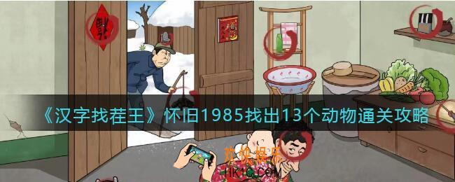 汉字找茬王怀旧1985找出13个动物怎么过