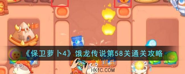 保卫萝卜4饿龙传说第58关怎么过