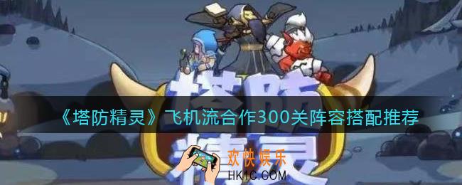 塔防精灵飞机流合作300关阵容怎么搭配