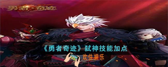 勇者奇迹弑神技能怎么加点