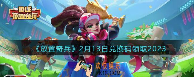 放置奇兵兑换码2月13日礼包2023