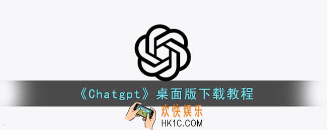 Chatgpt桌面版怎么下载