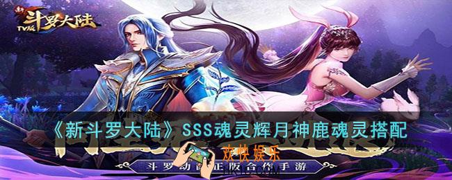 新斗罗大陆SSS魂灵辉月神鹿搭配谁