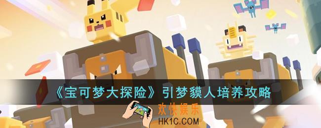 宝可梦大探险引梦貘人怎么培养