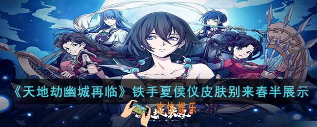 天地劫幽城再临铁手夏侯仪皮肤别来春半怎么样