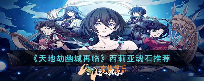 天地劫幽城再临西莉亚魂石怎么搭配
