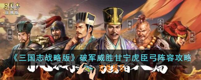 三国志战略版破军威胜甘宁虎臣弓阵容怎么玩