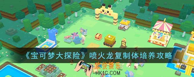 宝可梦大探险喷火龙复制体怎么培养