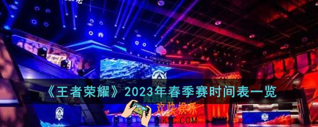 王者荣耀2023年春季赛时间表是怎样的