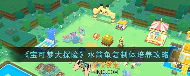 宝可梦大探险水箭龟复制体怎么培养