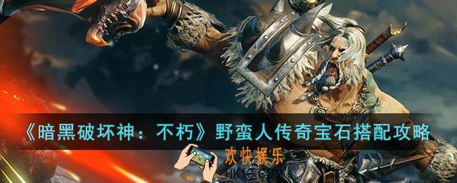 暗黑破坏神：不朽野蛮人传奇宝石怎么搭配