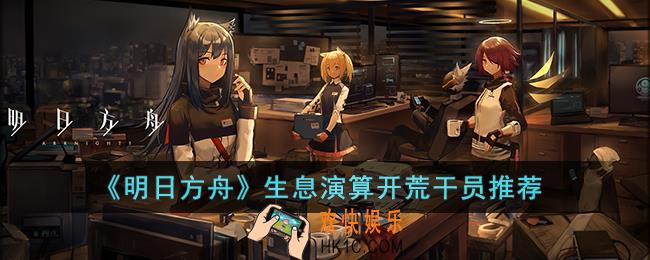 明日方舟生息演算开荒推荐哪些干员