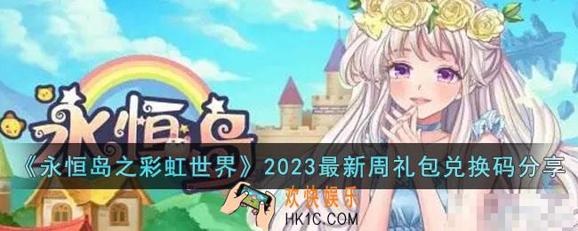 永恒岛之彩虹世界2023最新周礼包兑换码有哪些