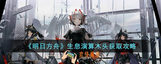 明日方舟生息演算木头怎么获取